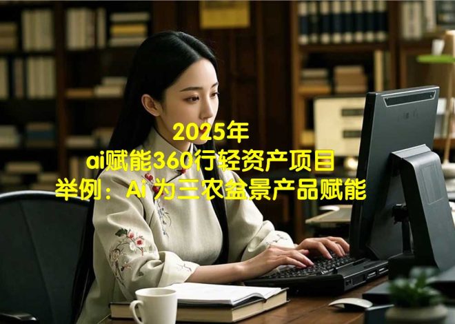 2025年ai赋能360行轻资产项目, 举例：Ai 为三农盆景产品赋能!
